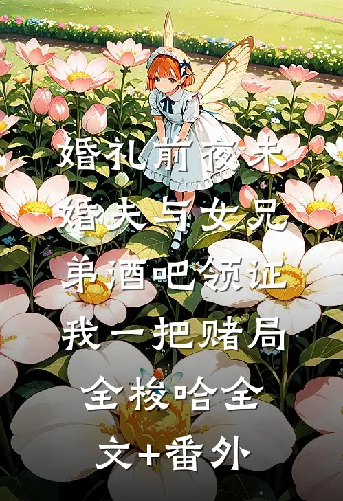 婚礼前夜未婚夫与女兄弟酒吧领证，我一把赌局全梭哈全文+番外