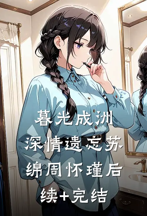 暮光成洲，深情遗忘苏绵周怀瑾后续+完结