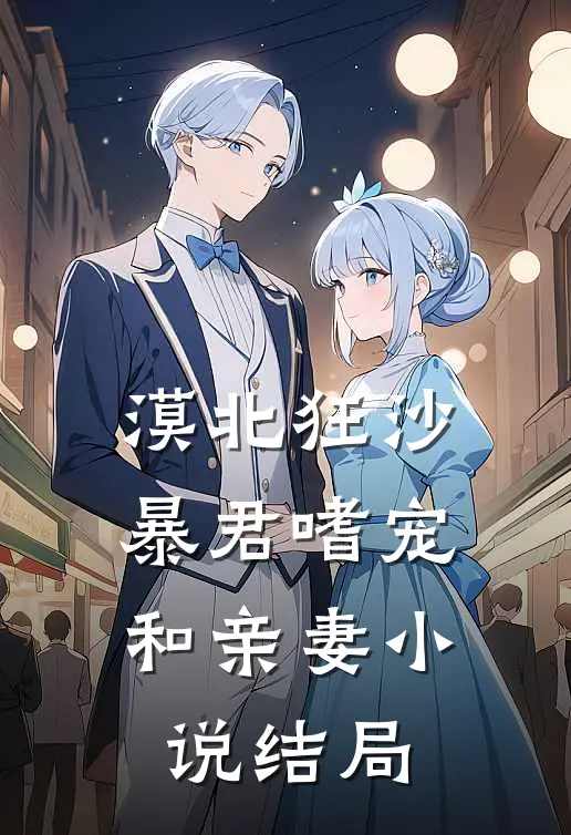 漠北狂沙，暴君嗜宠和亲妻小说结局