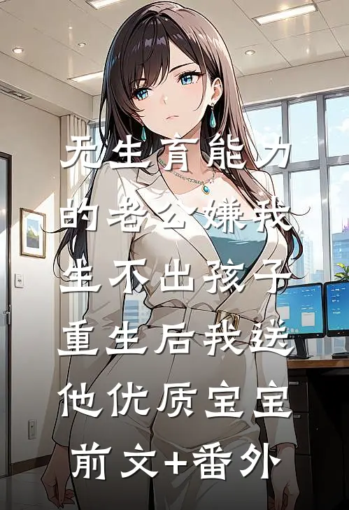 无生育能力的老公嫌我生不出孩子，重生后我送他优质宝宝前文+番外