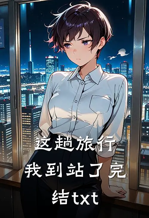 这趟旅行，我到站了完结txt