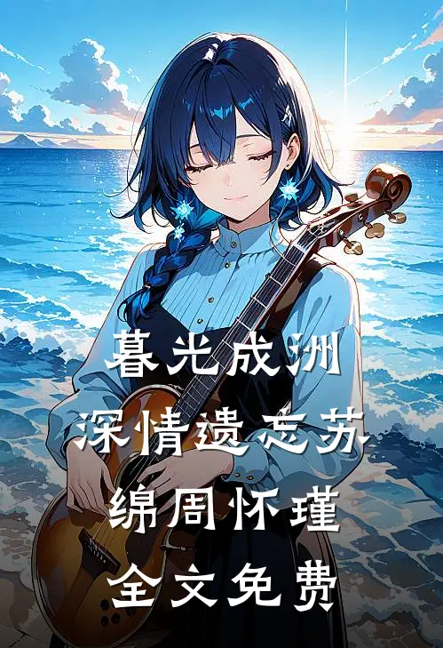 暮光成洲，深情遗忘苏绵周怀瑾全文免费