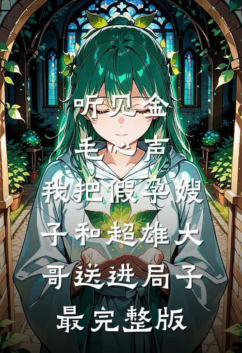 听见金毛心声，我把假孕嫂子和超雄大哥送进局子最完整版