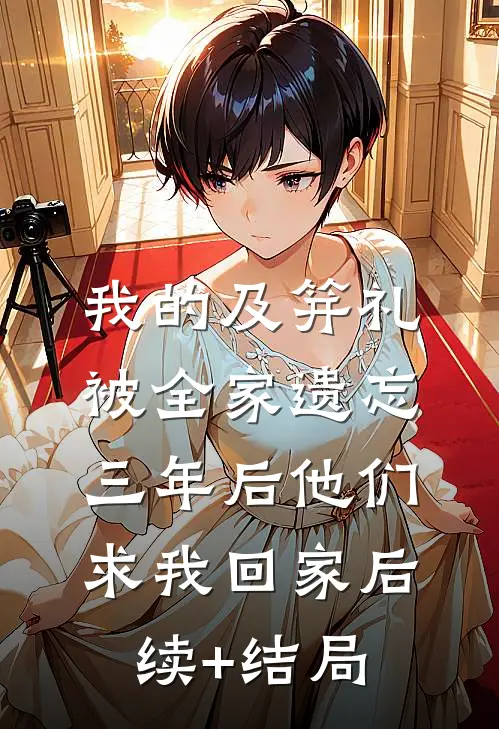 我的及笄礼被全家遗忘，三年后他们求我回家后续+结局