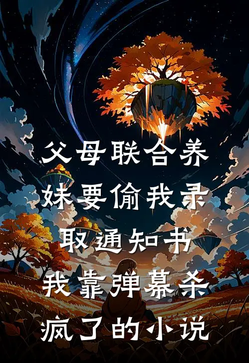 父母联合养妹要偷我录取通知书，我靠弹幕杀疯了的小说