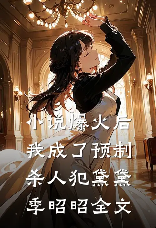 小说爆火后，我成了预制杀人犯黛黛季昭昭全文