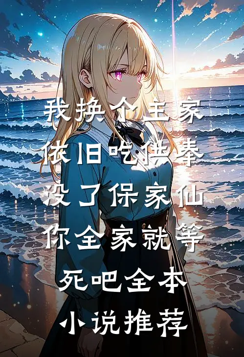 我换个主家依旧吃供奉，没了保家仙你全家就等死吧全本小说推荐