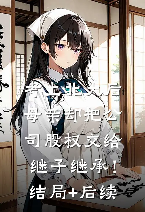 考上北大后，母亲却把公司股权交给继子继承！结局+后续