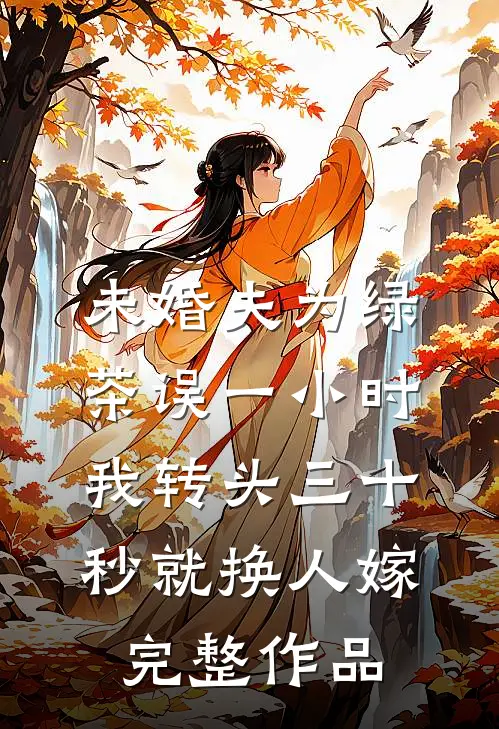 未婚夫为绿茶误一小时，我转头三十秒就换人嫁完整作品
