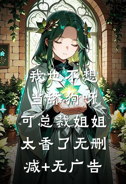 我也不想当舔狗呀，可总裁姐姐太香了无删减+无广告