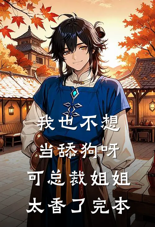 我也不想当舔狗呀，可总裁姐姐太香了完本