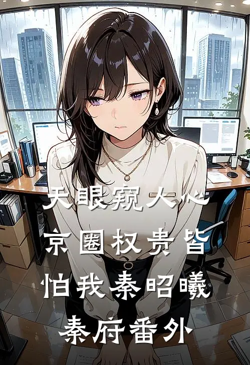 天眼窥人心，京圈权贵皆怕我秦昭曦秦府番外