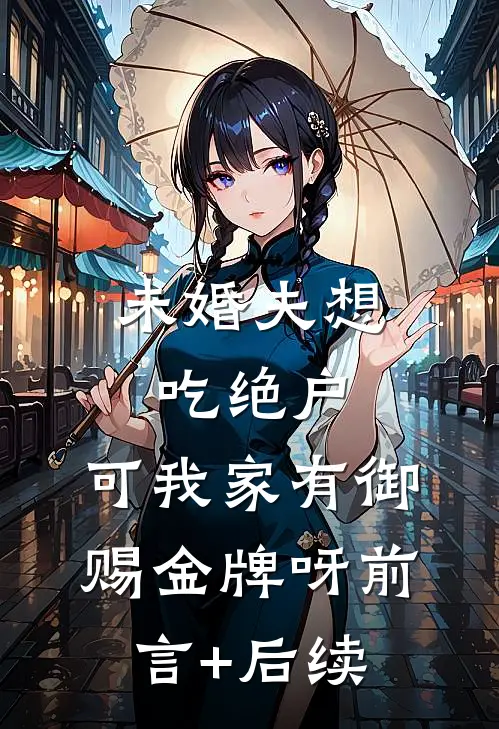 未婚夫想吃绝户，可我家有御赐金牌呀前言+后续