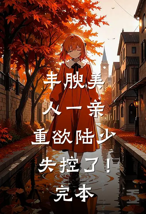 丰腴美人一亲，重欲陆少失控了！完本