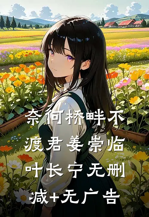 奈何桥畔不渡君姜崇临叶长宁无删减+无广告