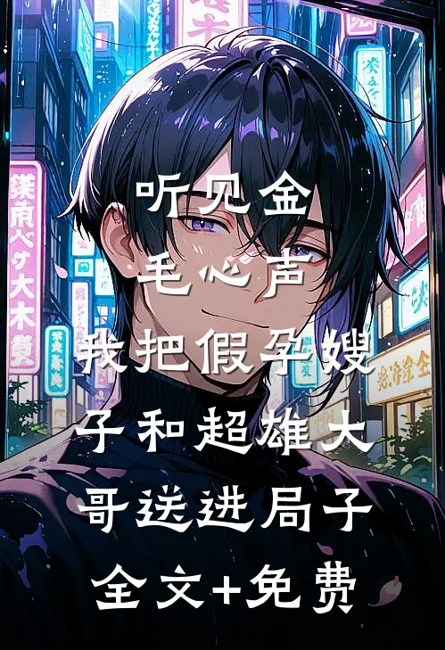 听见金毛心声，我把假孕嫂子和超雄大哥送进局子全文+免费