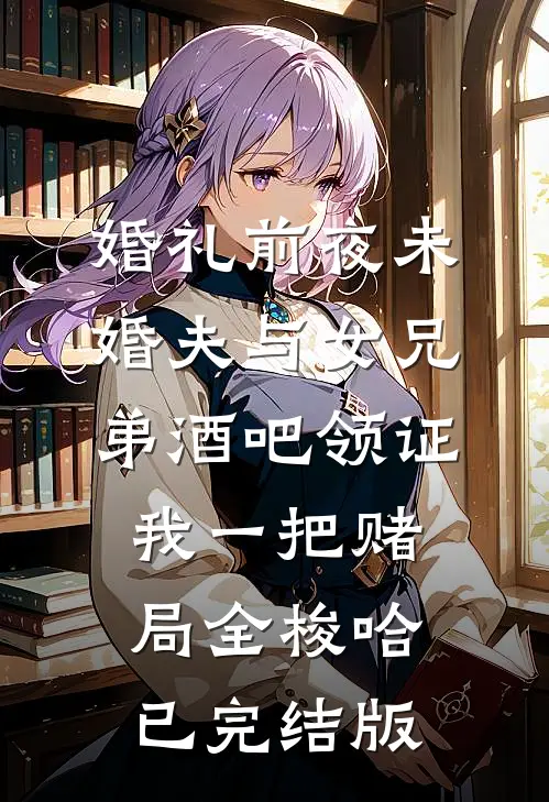 婚礼前夜未婚夫与女兄弟酒吧领证，我一把赌局全梭哈已完结版