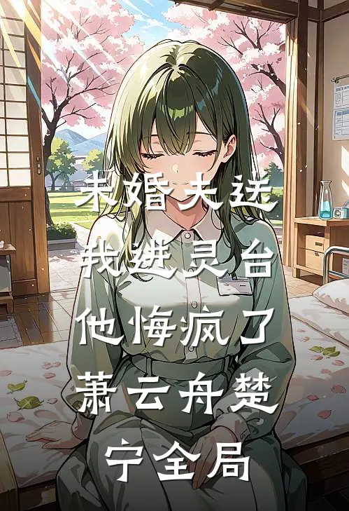 未婚夫送我进灵台，他悔疯了萧云舟楚宁全局
