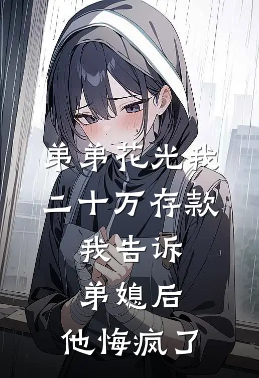 弟弟花光我二十万存款，我告诉弟媳后，他悔疯了