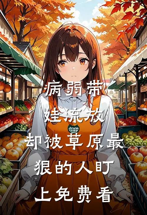 病弱带娃流放，却被草原最狠的人盯上免费看