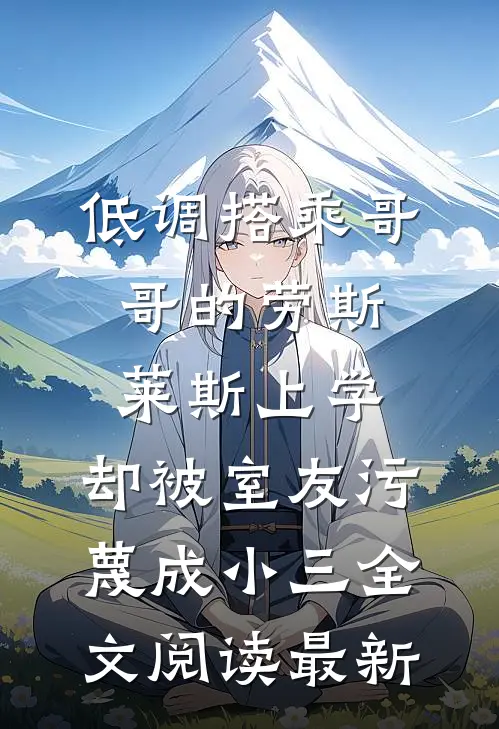低调搭乘哥哥的劳斯莱斯上学，却被室友污蔑成小三全文阅读最新