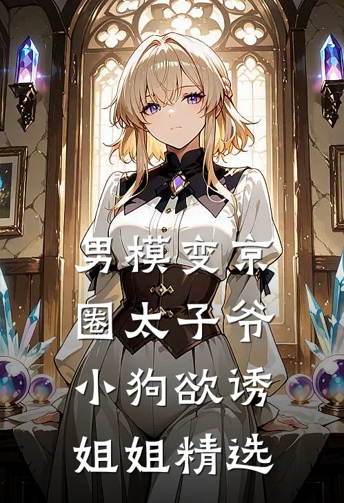 男模变京圈太子爷，小狗欲诱姐姐精选