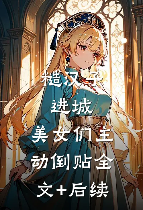糙汉子进城，美女们主动倒贴全文+后续