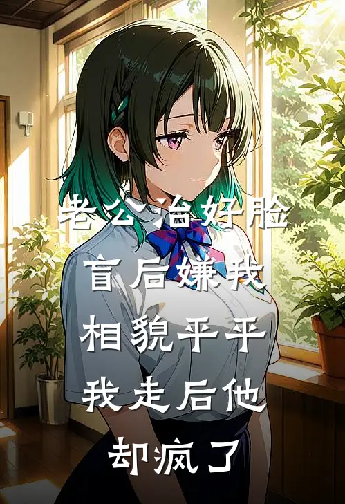 老公治好脸盲后嫌我相貌平平，我走后他却疯了
