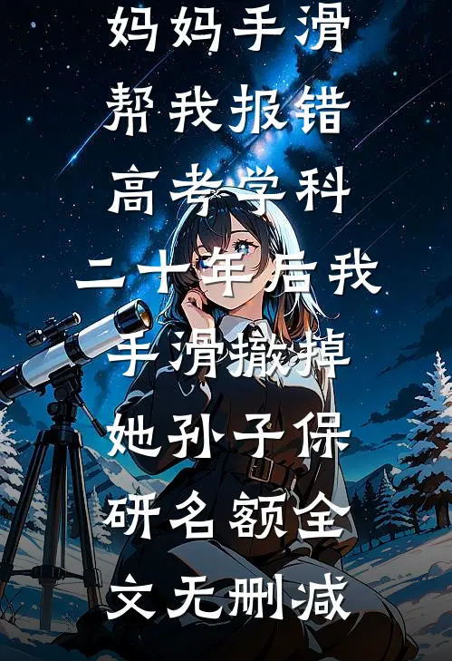 妈妈手滑帮我报错高考学科，二十年后我手滑撤掉她孙子保研名额全文无删减