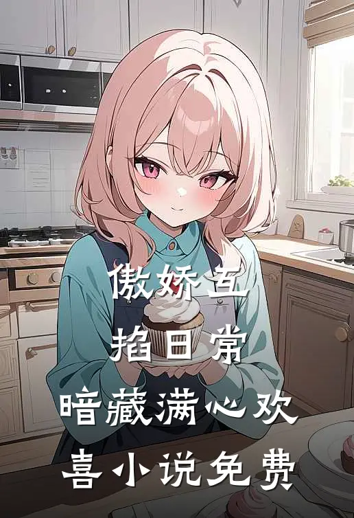 傲娇互掐日常，暗藏满心欢喜小说免费