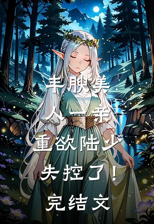 丰腴美人一亲，重欲陆少失控了！完结文