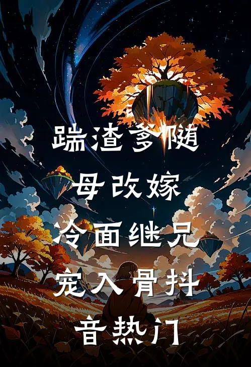 踹渣爹随母改嫁，冷面继兄宠入骨抖音热门