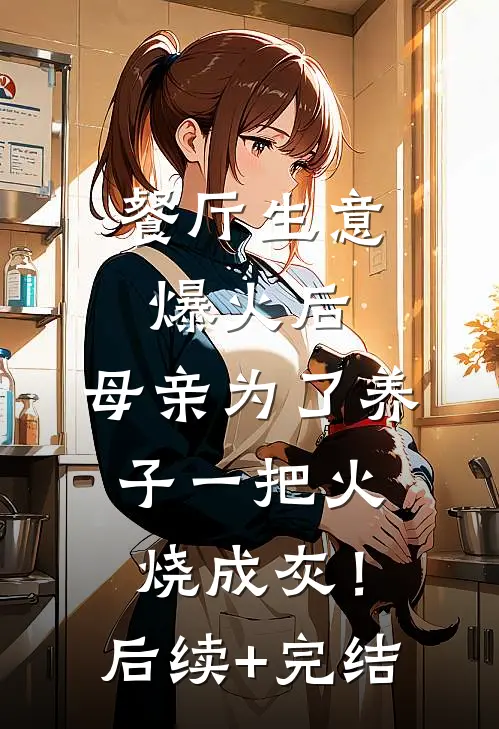 餐厅生意爆火后，母亲为了养子一把火烧成灰！后续+完结