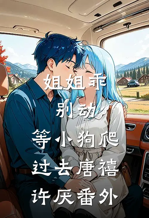 姐姐乖，别动，等小狗爬过去唐禧许厌番外