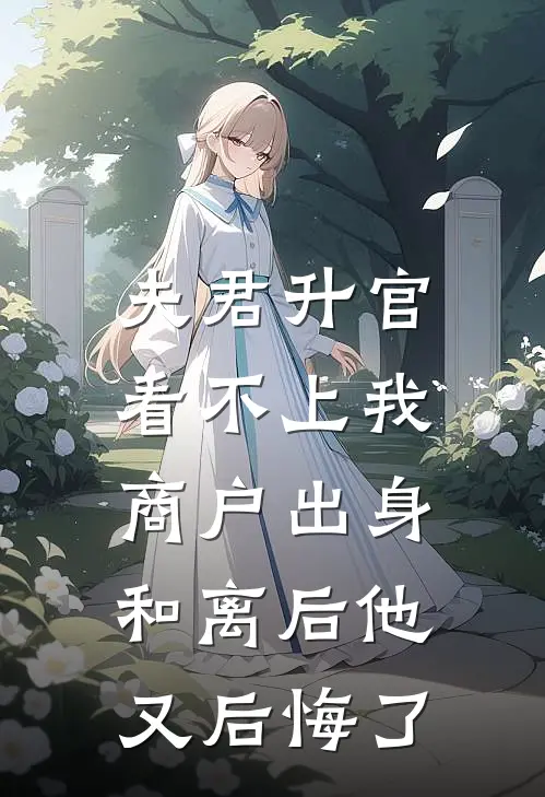 夫君升官看不上我商户出身，和离后他又后悔了