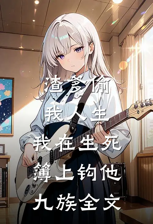 渣爹偷我人生，我在生死簿上钩他九族全文