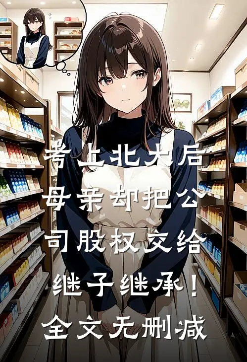 考上北大后，母亲却把公司股权交给继子继承！全文无删减