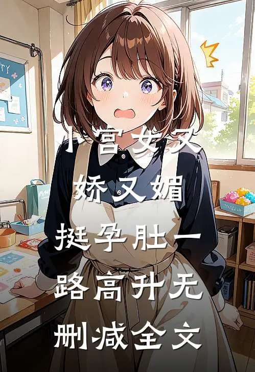 小宫女又娇又媚，挺孕肚一路高升无删减全文