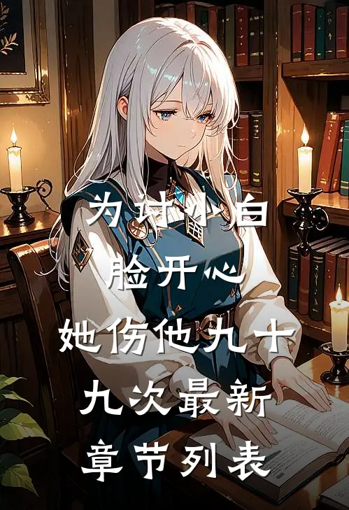 为讨小白脸开心，她伤他九十九次最新章节列表