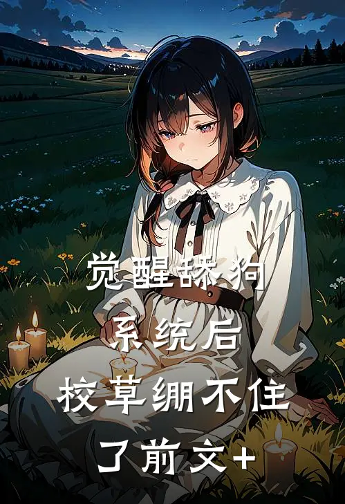 觉醒舔狗系统后，校草绷不住了前文+