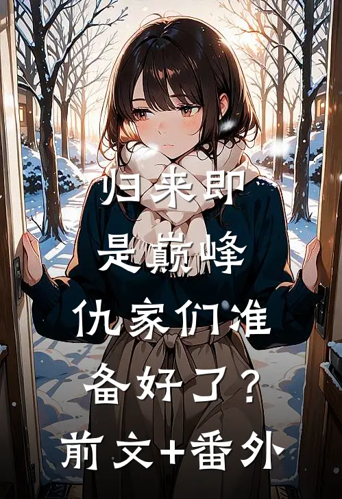归来即是巅峰，仇家们准备好了？前文+番外