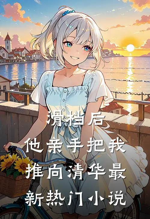滑档后，他亲手把我推向清华最新热门小说