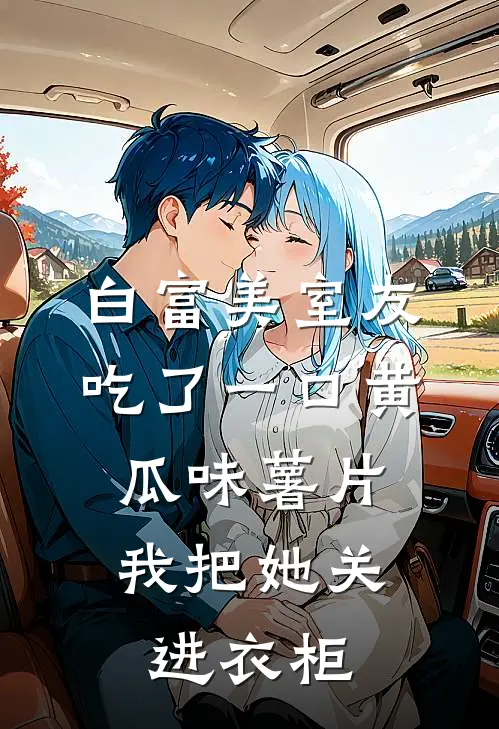 白富美室友吃了一口黄瓜味薯片，我把她关进衣柜