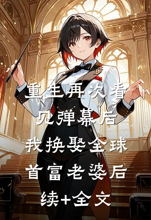 重生再次看见弹幕后，我换娶全球首富老婆后续+全文