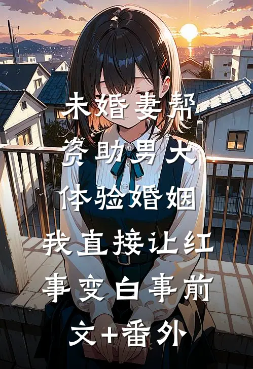 未婚妻帮资助男大体验婚姻，我直接让红事变白事前文+番外