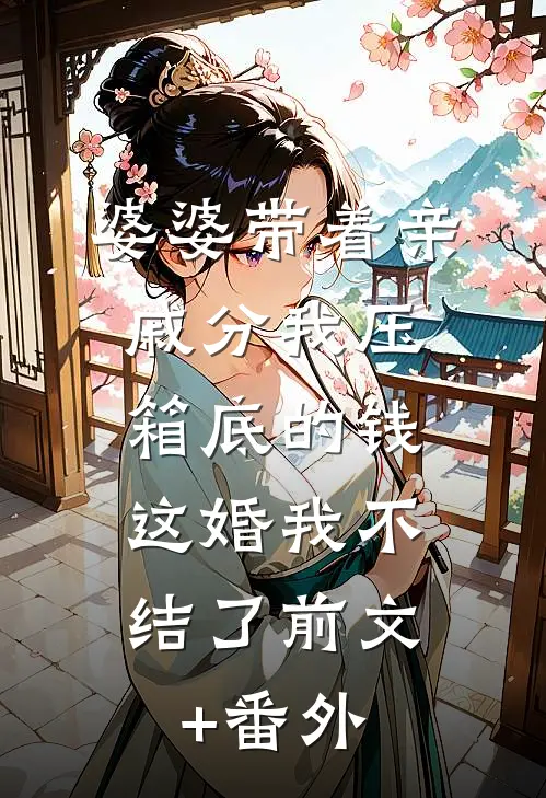 婆婆带着亲戚分我压箱底的钱，这婚我不结了前文+番外