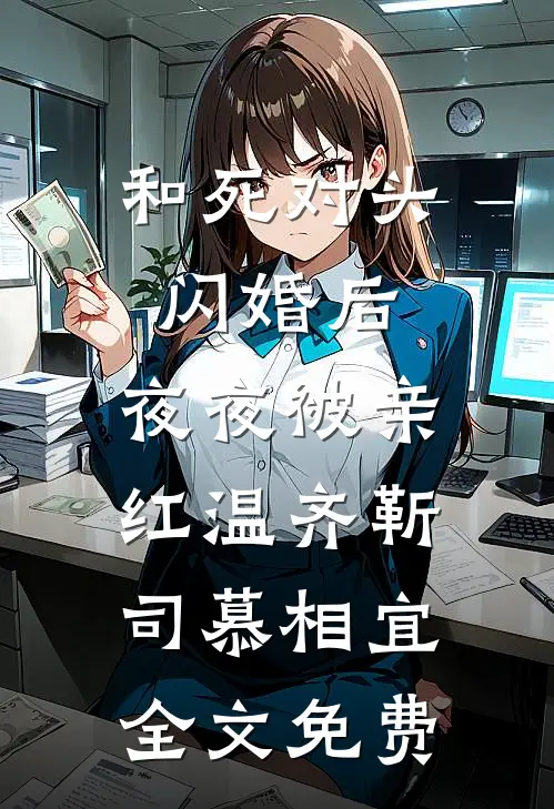 和死对头闪婚后，夜夜被亲红温齐靳司慕相宜全文免费