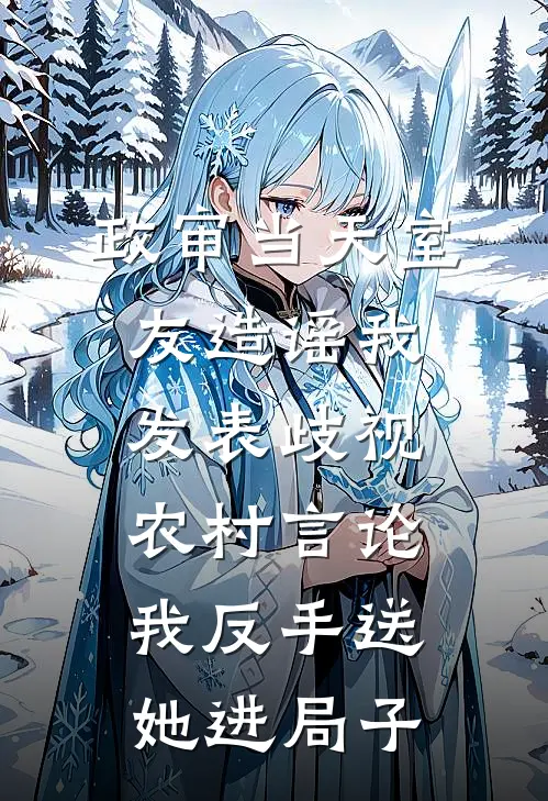 政审当天室友造谣我发表歧视农村言论，我反手送她进局子