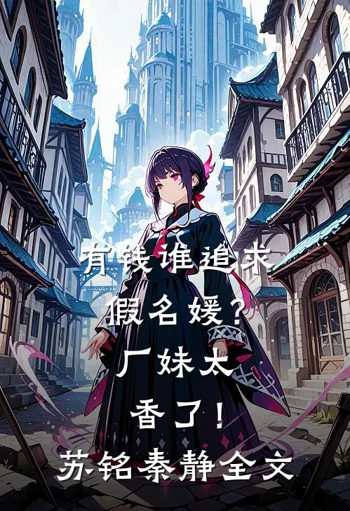 有钱谁追求假名媛？厂妹太香了！苏铭秦静全文