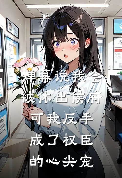 弹幕说我会被休出侯府，可我反手成了权臣的心尖宠